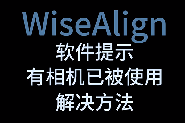 WiseAlign軟件提示有相機已被使用解決方法