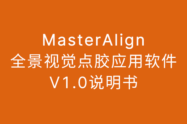 MasterAlign全景視覺點膠應用軟件V1.0說(shuō)明書